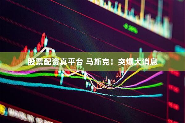 股票配资真平台 马斯克！突爆大消息