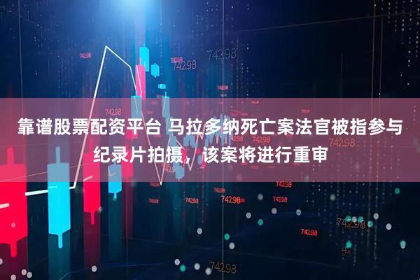 靠谱股票配资平台 马拉多纳死亡案法官被指参与纪录片拍摄，该案将进行重审