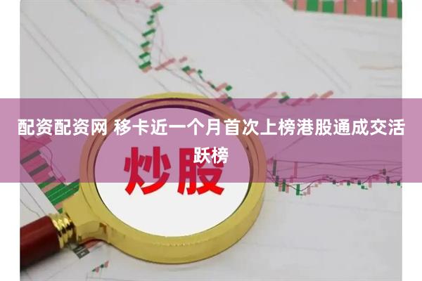 配资配资网 移卡近一个月首次上榜港股通成交活跃榜