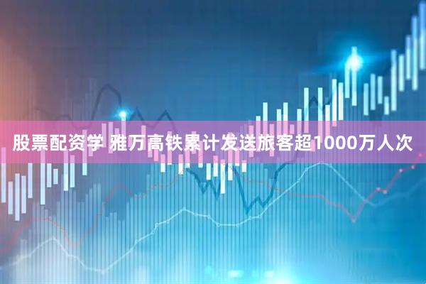 股票配资学 雅万高铁累计发送旅客超1000万人次